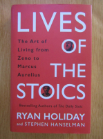 Ryan Holiday - Lives of the stoics. The art of living from Zeno to Marcus Aurelius