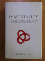 Stephen Cave - Immortality. The quest to live forever and how it drives civilisation