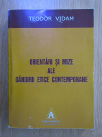 Teodor Vidam - Orientari si mize ale gandirii etice contemporane