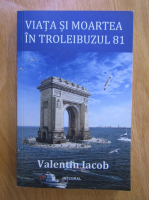 Anticariat: Valentin Iacob - Viata si moartea in troleibuzul 81 