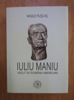 Vasile Puscas - Iuliu Maniu vazut de romanii americani