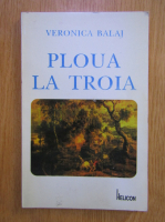 Anticariat: Veronica Balaj - Ploua la Troia
