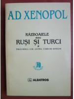 A. D. Xenopol - Razboaiele dintre rusi si turci si inraurirea lor asupra Tarilor Romane