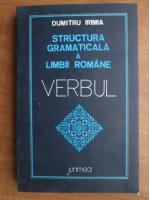 Dumitru Irimia - Structura gramaticala a limbii romane. Verbul