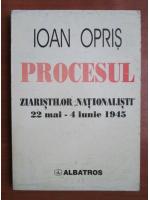 Ioan Opris - Procesul ziaristilor nationalisti 22 Mai - 4 Iunie 1945