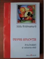 Jiddu Krishnamurti - Despre educatie. Arta invatarii si valoarea vietii