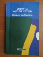 Ludwig Wittgenstein - Despre certitudine