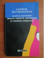 Ludwig Wittgenstein - Lectii si convorbiri despre estetica, psihologie si credinta religioasa