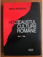 Mihai Ungheanu - Holocaustul culturii romane 1944-1989