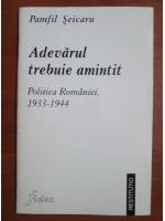 Pamfil Seicaru - Adevarul trebuie amintit. Politica Romaniei 1933-1944