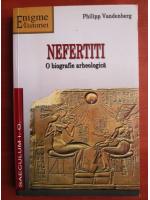 Philipp Vandenberg - Nefertiti. O biografie arheologica