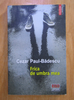 Anticariat: Cezar Paul Badescu - Frica de umbra mea