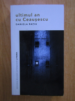 Daniela Ratiu - Ultimul an cu Ceausescu