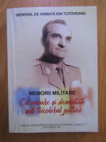 Ion Tutoveanu - Memorii militare. Cu onoare si demnitate sub tricolorul patriei