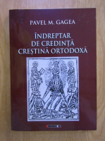 Pavel M. Gagea - Indreptar de credinta crestina ortodoxa