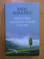 Radu Aldulescu - Istoria eroilor unui tinut de verdeata si racoare