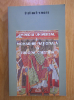 Stelian Brezeanu - Imperiu universal si monarhie nationala in Europa crestina