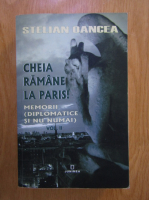 Stelian Oancea - Cheia ramane la Paris. Memorii diplomatice si nu numai (volumul 2)