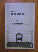 Alex Stefanescu - Eu si comunismul