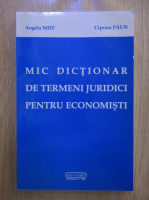 Anticariat: Angela Miff, Ciprian Paun - Mic dictionar de termeni juridici pentru economisti