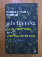 Christopher Germer - Mindfulness, calea constienta spre compasiunea de sine