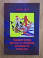 Dumitru Tomoni - Pionieri si utecisti impotriva lui Ceausescu. Decembrie '89 in Timisoara