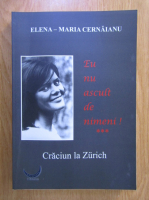 Anticariat: Elena Maria Cernaianu - Eu nu ascult de nimeni!, volumul 3. Craciun la Zurich