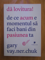 Anticariat: Gary Vaynerchuk - Da lovitura! De ce acum e momentul sa faci bani din pasiunea ta