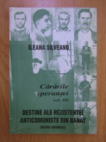 Ileana Silveanu - Cararile sperantei, volumul 3. Destine ale rezistentei anticomuniste din Banat