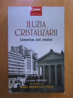 Liliana Corobca - Iluzia cristalizarii. Comunism, exil, destine