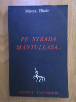Mircea Eliade - Caietele inorogului. Pe strada Mantuleasa...