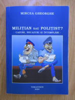 Mircea Gheorghe - Militian sau politist? Cazuri, necazuri si intamplari