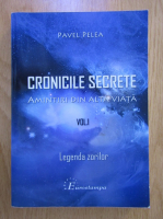 Pavel Pelea - Cronicile secrete. Amintiri din alta viata (volumul 1). Legenda zorilor