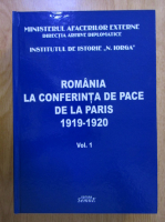 Romania la Conferinta de Pace de la Paris 1919-1920 (volumul 1)