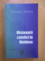 Anticariat: Teresa Ferro - Misionarii catolici in Moldova