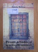 Vasile Manea - Preoti ortodocsi in inchisorile comuniste