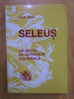 Anticariat: Aurel Bojin - Seleus, un secol de activitate culturala