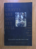 Anticariat: Bill Berkeley - The graves are not yet full. Race, tribe and power in the heart of Africa