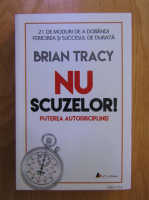 Brian Tracy - Nu scuzelor! Puterea autodisciplinei
