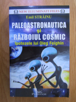 Emil Strainu - Paleoastronautica si razboiul cosmic. Ipotezele lui Oleg Feighin