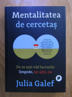 Julia Galef - Mentalitatea de cercetas. De ce unii vad lucrurile limpede, iar altii nu