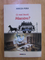 Anticariat: Mircea Pora - Ce mai faceti, Maestre?