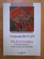 Octavian Butuza - Televiziunea, o cauza majora a crizei morale si spirituale