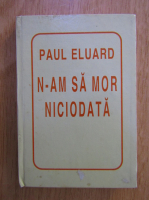 Paul Eluard - N-am sa mor niciodata