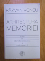 Razvan Voncu - Arhitectura memoriei. Studii de istorie literara clasica si contemporana