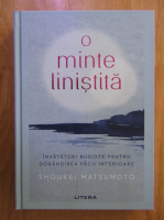 Shoukei Matsumoto - O minte linistita. Invataturi budiste pentru dobandirea pacii interioare