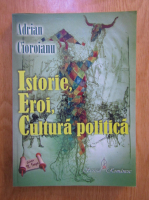 Adrian Cioroianu - Istorie, eroi, cultura politica