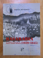 Anticariat: Anatol Petrencu - Basarabia in timpul celui de-al Doilea Razboi Mondial (1939-1945)