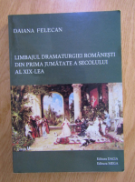 Anticariat: Daiana Felecan - Limbajul dramaturgiei romanesti din prima jumatate a secolului al XIX-lea