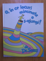 Dr. Seuss - O, in ce locuri minunate o s-ajungi!